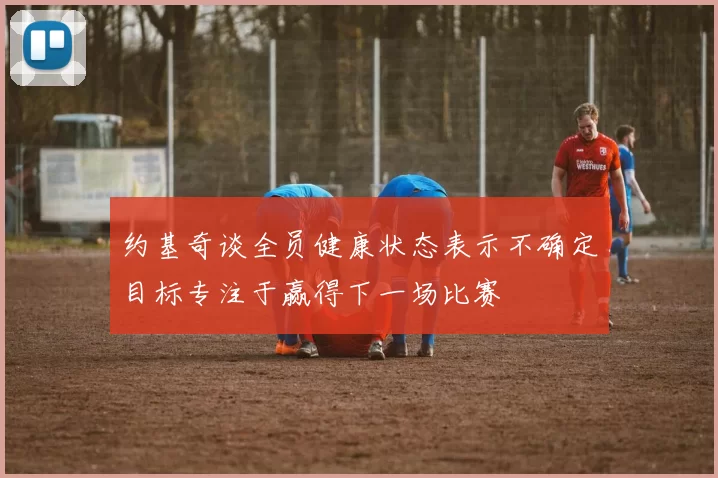 约基奇谈全员健康状态表示不确定目标专注于赢得下一场比赛